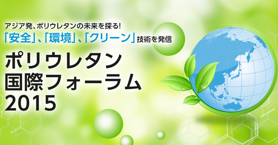 アジア発、ポリウレタンの未来を探る！　「安全」、「環境」、「クリーン」技術を発信　ポリウレタン国際フォーラム2015